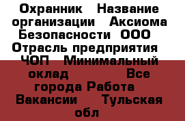 Охранник › Название организации ­ Аксиома Безопасности, ООО › Отрасль предприятия ­ ЧОП › Минимальный оклад ­ 45 000 - Все города Работа » Вакансии   . Тульская обл.